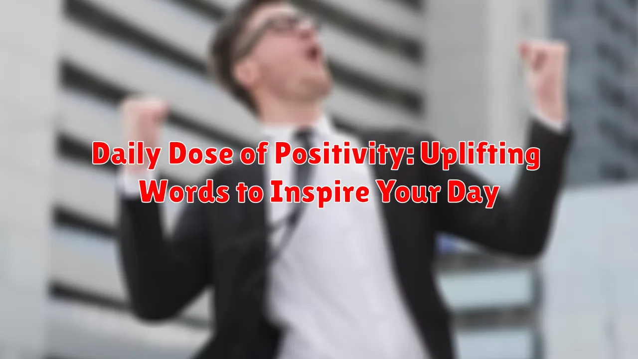 Daily Dose of Positivity: Uplifting Words to Inspire Your Day