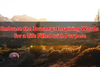 Embrace the Journey: Inspiring Words for a Life Filled with Purpose