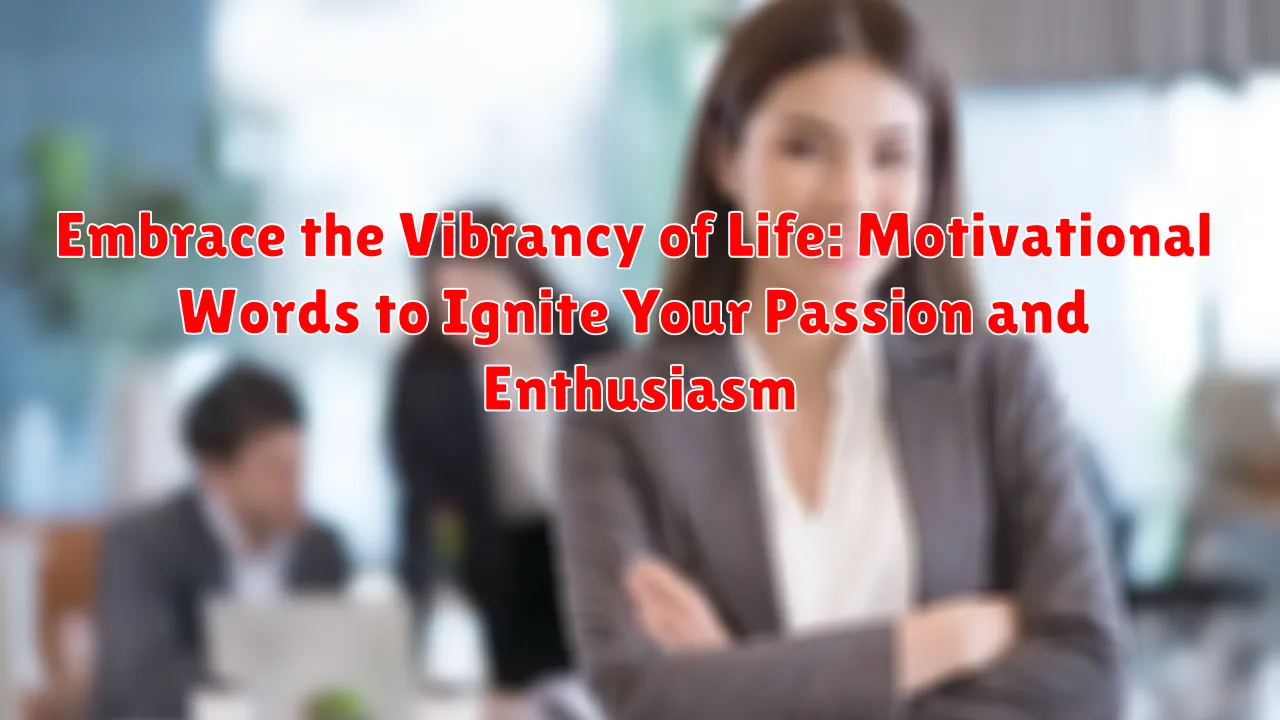Embrace the Vibrancy of Life: Motivational Words to Ignite Your Passion and Enthusiasm