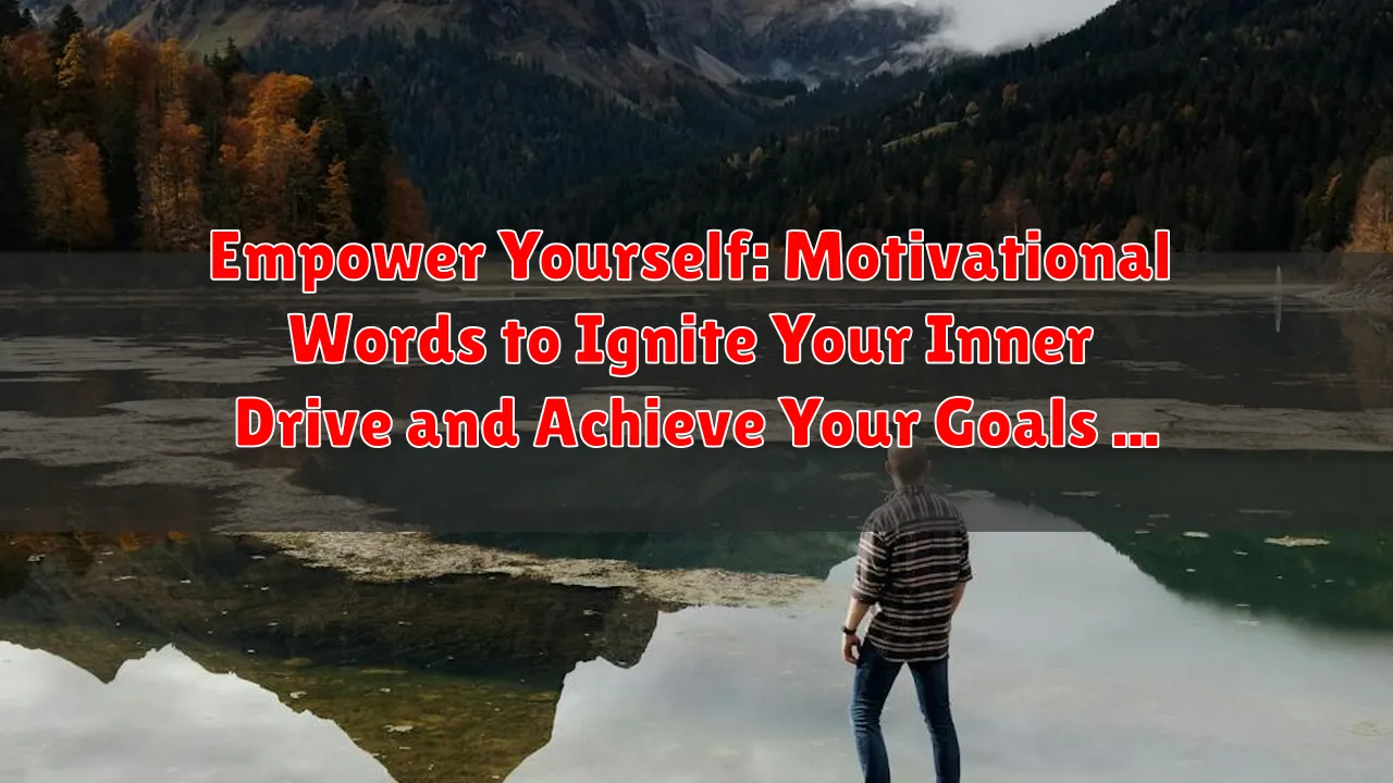 Empower Yourself: Motivational Words to Ignite Your Inner Drive and Achieve Your Goals